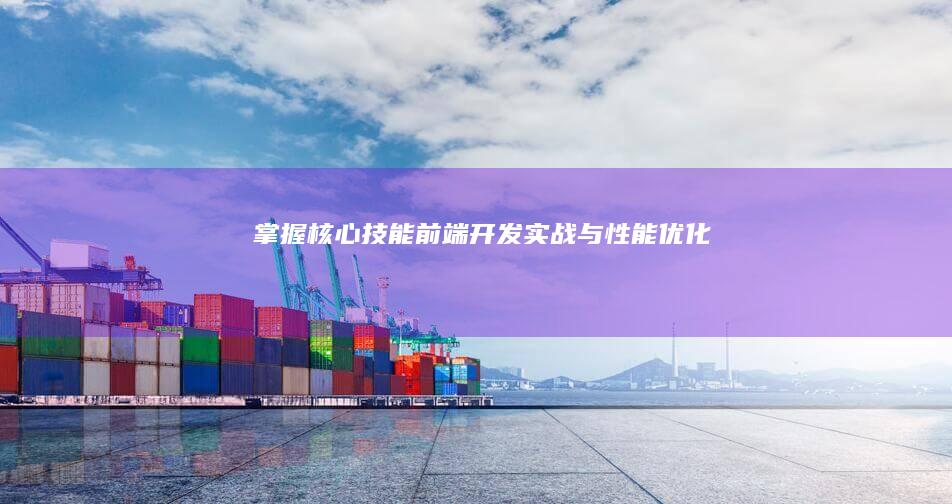 掌握核心技能：前端开发实战与性能优化